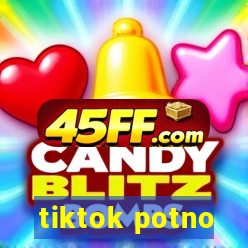 tiktok potno